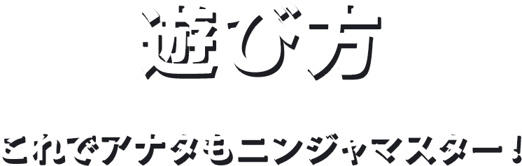 遊び方 これでアナタもニンジャマスター！